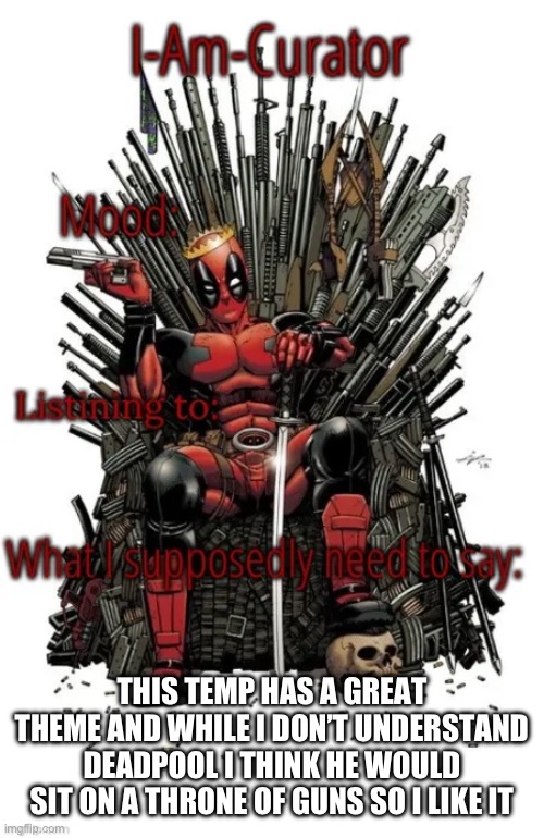 complimenting temps 2 | THIS TEMP HAS A GREAT THEME AND WHILE I DON’T UNDERSTAND DEADPOOL I THINK HE WOULD SIT ON A THRONE OF GUNS SO I LIKE IT | image tagged in curators announcement temp | made w/ Imgflip meme maker