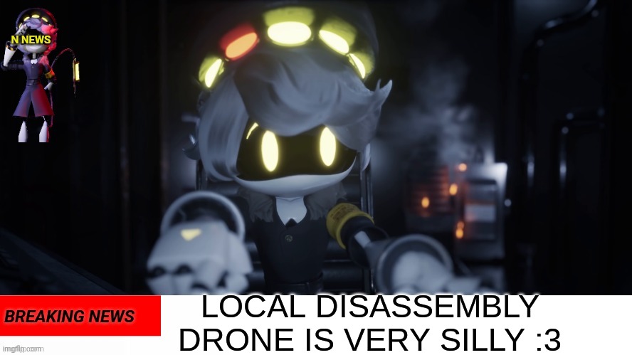 N's news | LOCAL DISASSEMBLY DRONE IS VERY SILLY :3 | image tagged in n's news | made w/ Imgflip meme maker