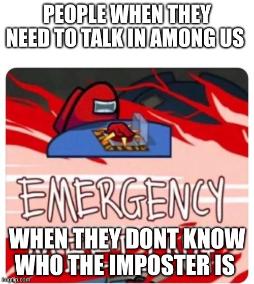 Emergency Meeting Among Us | PEOPLE WHEN THEY NEED TO TALK IN AMONG US; WHEN THEY DONT KNOW WHO THE IMPOSTER IS | image tagged in emergency meeting among us | made w/ Imgflip meme maker