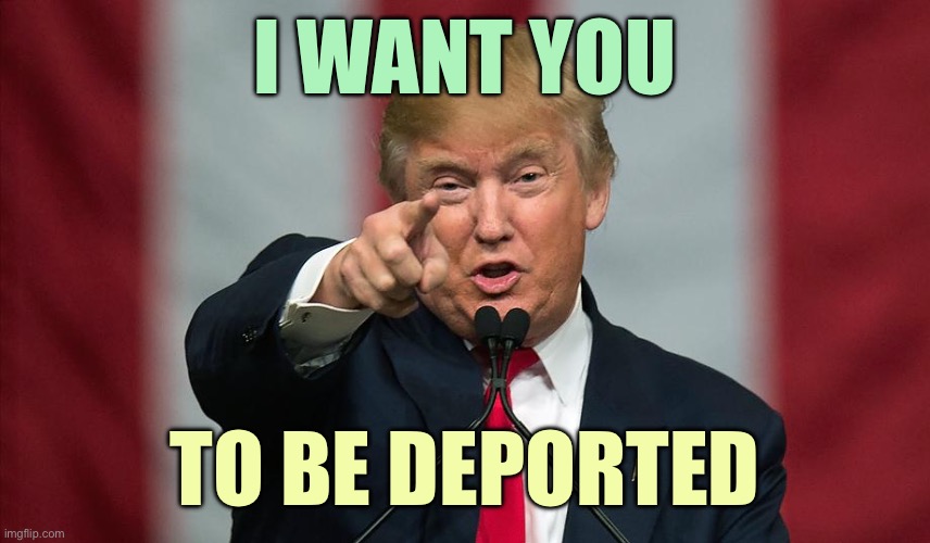 Uncle Trump | I WANT YOU; TO BE DEPORTED | image tagged in donald trump birthday,uncle sam,memes | made w/ Imgflip meme maker