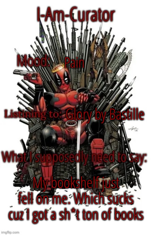Curators Announcement Temp | Pain; Glory by Bastille; My bookshelf just fell on me. Which sucks cuz I got a sh*t ton of books | image tagged in curators announcement temp | made w/ Imgflip meme maker