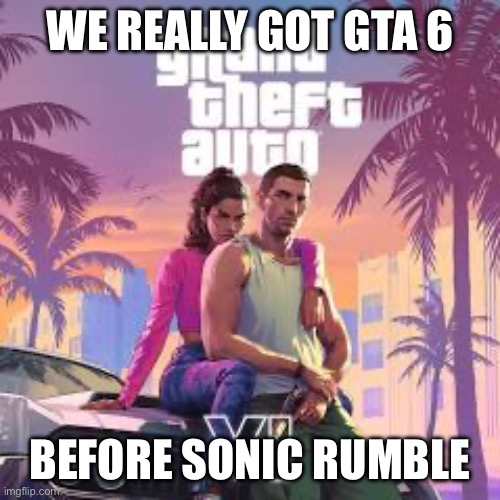 We really got GTA 6 before Sonic Rumble | WE REALLY GOT GTA 6; BEFORE SONIC RUMBLE | image tagged in we really got ___ before gta 6 | made w/ Imgflip meme maker