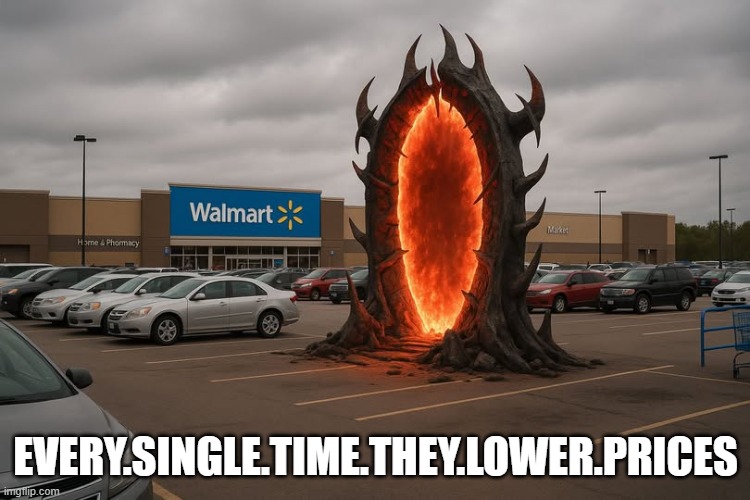 Gateway to Hell | EVERY.SINGLE.TIME.THEY.LOWER.PRICES | image tagged in walmart | made w/ Imgflip meme maker