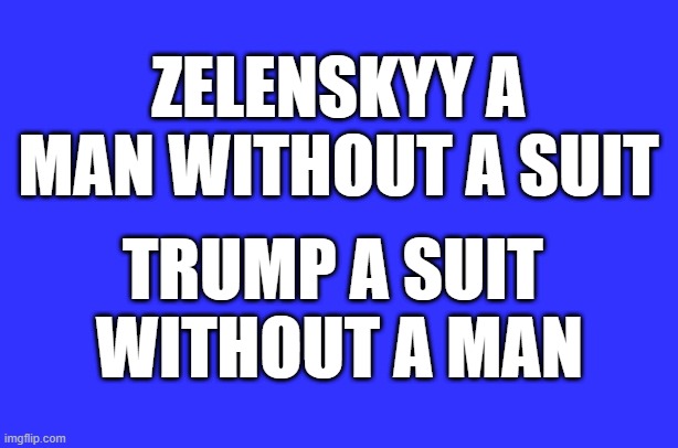 ZELENSKYY A MAN WITHOUT A SUIT; TRUMP A SUIT 
WITHOUT A MAN | made w/ Imgflip meme maker