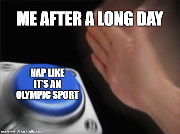 Nap! | ME AFTER A LONG DAY; NAP LIKE IT'S AN OLYMPIC SPORT | image tagged in memes,blank nut button | made w/ Imgflip meme maker