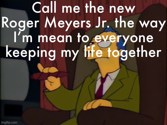 Roger Meyers Jr. announcement template | Call me the new Roger Meyers Jr. the way I’m mean to everyone keeping my life together | image tagged in roger meyers jr announcement template | made w/ Imgflip meme maker