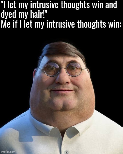 "I let my intrusive thoughts win and 
dyed my hair!"
Me if I let my intrusive thoughts win: | made w/ Imgflip meme maker