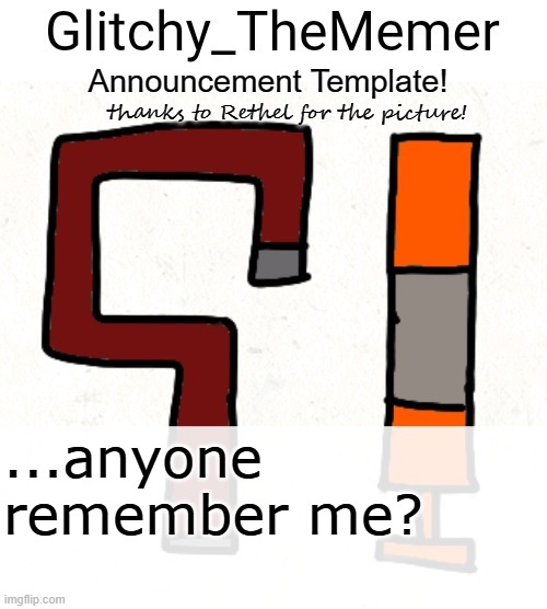 Glitchy_TheMemer's Announcement Template! | ...anyone remember me? | image tagged in glitchy_thememer's announcement template | made w/ Imgflip meme maker