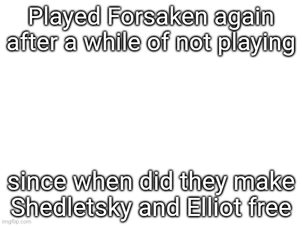 Played Forsaken again after a while of not playing; since when did they make Shedletsky and Elliot free | made w/ Imgflip meme maker