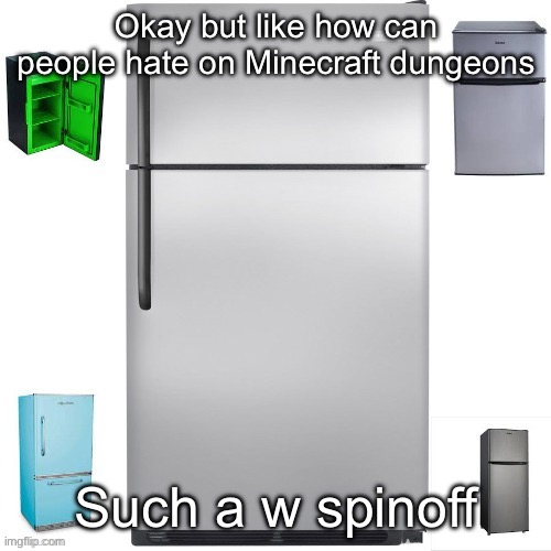 People who hate on it have either never or barely ever played it | Okay but like how can people hate on Minecraft dungeons; Such a w spinoff | image tagged in refrigerator army | made w/ Imgflip meme maker