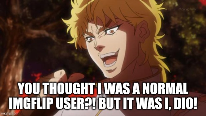 But it was me Dio | YOU THOUGHT I WAS A NORMAL IMGFLIP USER?! BUT IT WAS I, DIO! | image tagged in but it was me dio | made w/ Imgflip meme maker