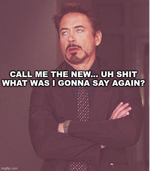 Face You Make Robert Downey Jr | CALL ME THE NEW... UH SHIT WHAT WAS I GONNA SAY AGAIN? | image tagged in memes,face you make robert downey jr | made w/ Imgflip meme maker