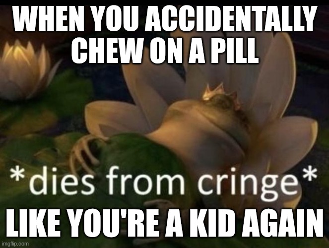 He He | WHEN YOU ACCIDENTALLY CHEW ON A PILL; LIKE YOU'RE A KID AGAIN | image tagged in dies from cringe,hard to swallow pills,chewie | made w/ Imgflip meme maker