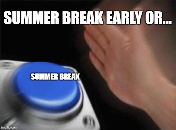 Summer Break | SUMMER BREAK EARLY OR... SUMMER BREAK | image tagged in memes,blank nut button | made w/ Imgflip meme maker