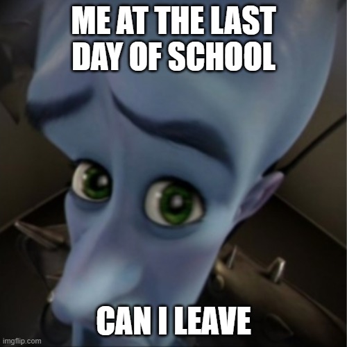 Everytime | ME AT THE LAST DAY OF SCHOOL; CAN I LEAVE | image tagged in megamind peeking | made w/ Imgflip meme maker