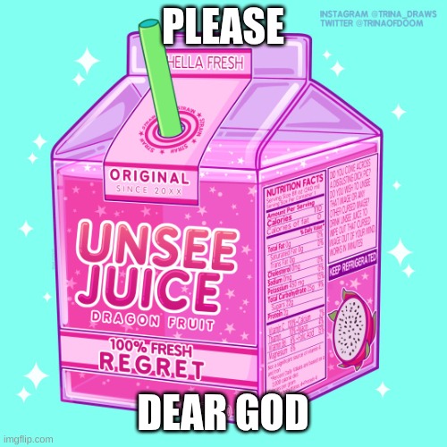 Unsee juice | PLEASE DEAR GOD | image tagged in unsee juice | made w/ Imgflip meme maker