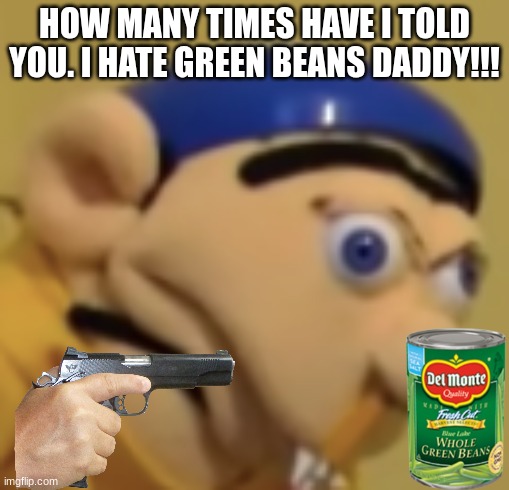 JEFFY | HOW MANY TIMES HAVE I TOLD YOU. I HATE GREEN BEANS DADDY!!! | image tagged in jeffy | made w/ Imgflip meme maker