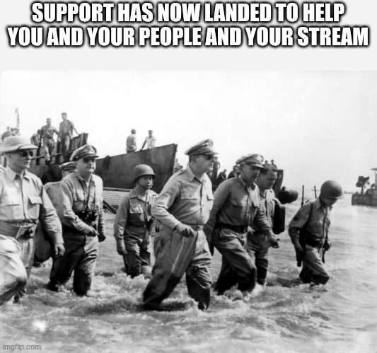 douglas macarthur | SUPPORT HAS NOW LANDED TO HELP YOU AND YOUR PEOPLE AND YOUR STREAM | image tagged in douglas macarthur | made w/ Imgflip meme maker