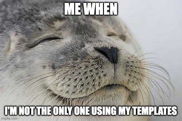 Don't steal my memes, just use the templates. | ME WHEN; I'M NOT THE ONLY ONE USING MY TEMPLATES | image tagged in memes,satisfied seal | made w/ Imgflip meme maker