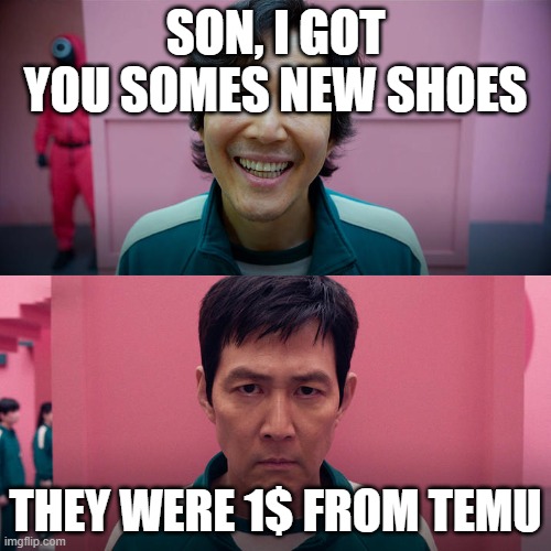 Smiling Seong Gi-hun / Unsmiling Seong Gi-Hun | SON, I GOT YOU SOMES NEW SHOES; THEY WERE 1$ FROM TEMU | image tagged in smiling seong gi-hun / unsmiling seong gi-hun | made w/ Imgflip meme maker