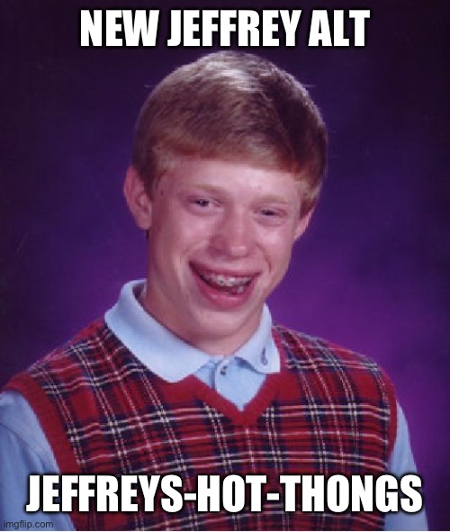 God dammit | NEW JEFFREY ALT; JEFFREYS-HOT-THONGS | image tagged in memes,bad luck brian | made w/ Imgflip meme maker