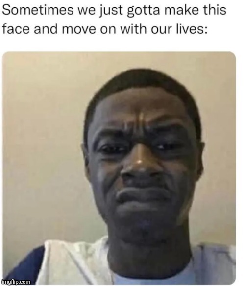sometimes we gotta make this face | image tagged in sometimes we gotta make this face | made w/ Imgflip meme maker