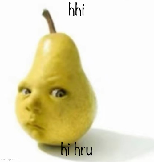 Da pear baby | hhi; hi hru | image tagged in da pear baby | made w/ Imgflip meme maker
