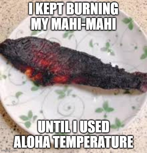 I kept burning my Mahi-Mahi until I used aloha temperature.  - funny - | I KEPT BURNING MY MAHI-MAHI; UNTIL I USED ALOHA TEMPERATURE | image tagged in funny,fun,fish,cooking,play on words,humor | made w/ Imgflip meme maker