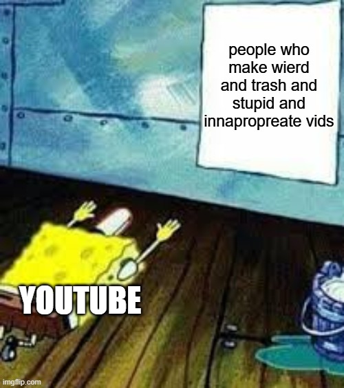spongebob worship | people who make wierd and trash and stupid and innapropreate vids; YOUTUBE | image tagged in spongebob worship | made w/ Imgflip meme maker