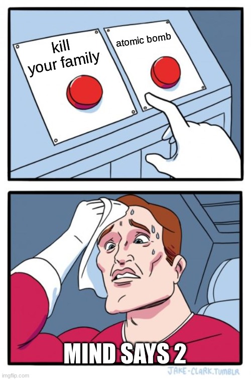 Two Buttons Meme | kill your family atomic bomb MIND SAYS 2 | image tagged in memes,two buttons | made w/ Imgflip meme maker