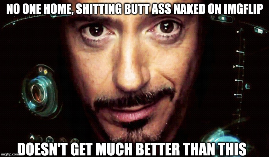 Jarvis | NO ONE HOME, SHITTING BUTT ASS NAKED ON IMGFLIP; DOESN'T GET MUCH BETTER THAN THIS | image tagged in jarvis | made w/ Imgflip meme maker