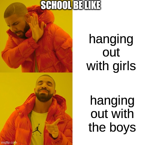 Drake Hotline Bling | SCHOOL BE LIKE; hanging out with girls; hanging out with the boys | image tagged in memes,drake hotline bling | made w/ Imgflip meme maker