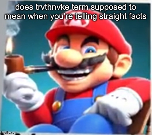 mario evilishly smoking pipe | does trvthnvke term supposed to mean when you’re telling straight facts | image tagged in mario evilishly smoking pipe | made w/ Imgflip meme maker
