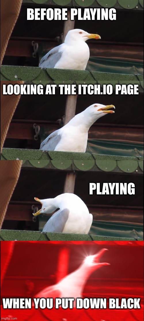 Inhaling Seagull Meme | BEFORE PLAYING LOOKING AT THE ITCH.IO PAGE PLAYING WHEN YOU PUT DOWN BLACK | image tagged in memes,inhaling seagull | made w/ Imgflip meme maker
