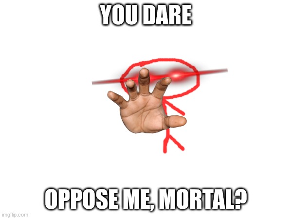 YOU DARE OPPOSE ME, MORTAL? | made w/ Imgflip meme maker