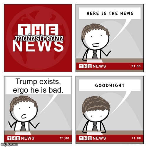 they need to stop LOL | mainstream; Trump exists,
ergo he is bad. | image tagged in the news,tds,trump derangement syndrome,msm,mainstream media,yes i voted trump | made w/ Imgflip meme maker