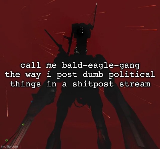 earthschmooving | call me bald-eagle-gang the way i post dumb political things in a shitpost stream | image tagged in earthmover | made w/ Imgflip meme maker