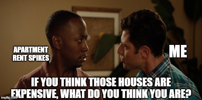 my rent is more than a mortgage | ME; APARTMENT RENT SPIKES; IF YOU THINK THOSE HOUSES ARE EXPENSIVE, WHAT DO YOU THINK YOU ARE? | image tagged in colorblind winston | made w/ Imgflip meme maker