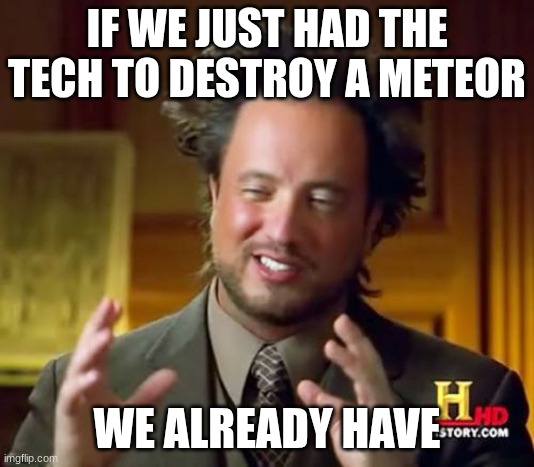 Ancient Aliens Meme | IF WE JUST HAD THE TECH TO DESTROY A METEOR; WE ALREADY HAVE | image tagged in memes,ancient aliens | made w/ Imgflip meme maker
