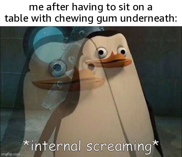 Am I the only one who is utterly disgusted about it? | me after having to sit on a table with chewing gum underneath: | image tagged in private internal screaming,funny,memes,table,chewing gum,relatable | made w/ Imgflip meme maker
