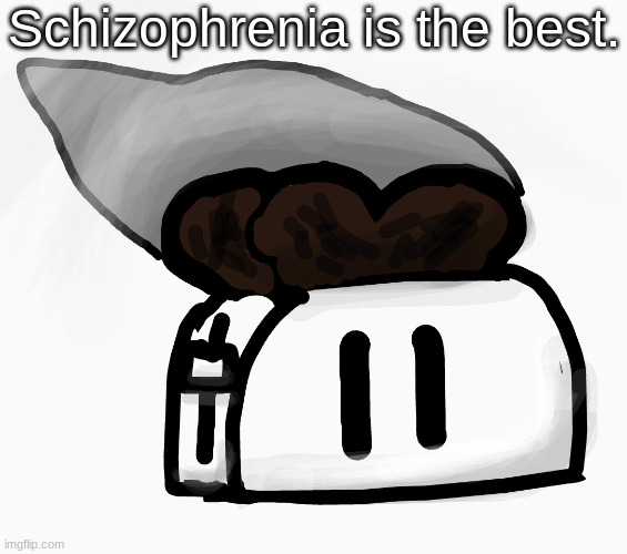 Extra_Crispy_Toast Announcement Template (NEW!) | Schizophrenia is the best. | image tagged in extra_crispy_toast announcement template new | made w/ Imgflip meme maker