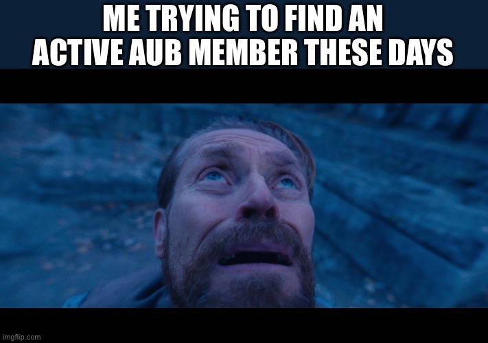 Anybody there? | ME TRYING TO FIND AN ACTIVE AUB MEMBER THESE DAYS | image tagged in willem dafoe looking up | made w/ Imgflip meme maker