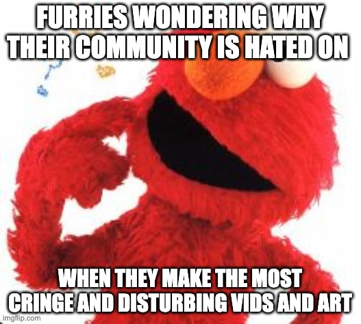 they make horrendously sexualized  stuff and still question why | FURRIES WONDERING WHY THEIR COMMUNITY IS HATED ON; WHEN THEY MAKE THE MOST CRINGE AND DISTURBING VIDS AND ART | image tagged in elmo questions,memes,funny,anti furry,anti meme,oh no cringe | made w/ Imgflip meme maker
