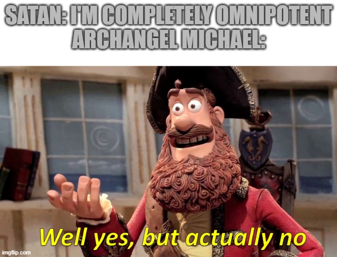 he thinks he is god but gets beaten very easily by michael | SATAN: I'M COMPLETELY OMNIPOTENT
ARCHANGEL MICHAEL: | image tagged in well yes but actually no | made w/ Imgflip meme maker