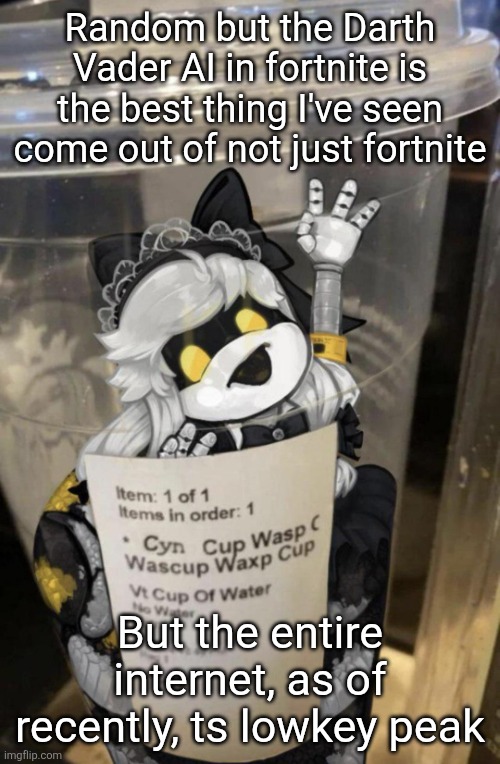 This is the best use of AI | Random but the Darth Vader AI in fortnite is the best thing I've seen come out of not just fortnite; But the entire internet, as of recently, ts lowkey peak | image tagged in cup of cyn | made w/ Imgflip meme maker