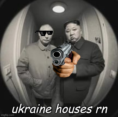 Kim Jong Un at your door (feat. Vladimir Putin) | ukraine houses rn | image tagged in kim jong un at your door feat vladimir putin | made w/ Imgflip meme maker