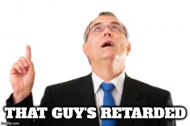 Man Pointing Up | THAT GUY'S RETARDED | image tagged in man pointing up | made w/ Imgflip meme maker