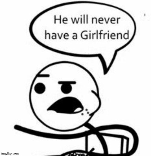 He Will Never Get A Girlfriend | image tagged in memes,he will never get a girlfriend | made w/ Imgflip meme maker