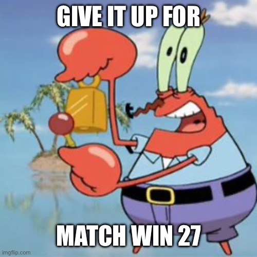 Mr Krabs: Give It Up | GIVE IT UP FOR; MATCH WIN 27 | image tagged in mr krabs give it up | made w/ Imgflip meme maker
