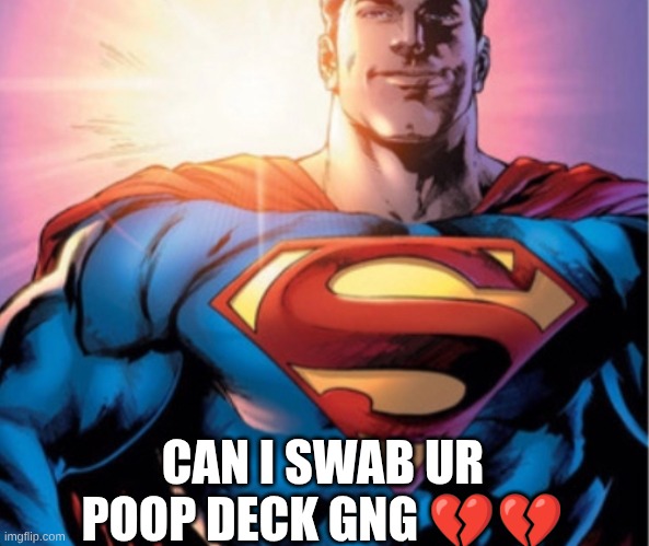 s | CAN I SWAB UR POOP DECK GNG 💔💔 | image tagged in superman | made w/ Imgflip meme maker